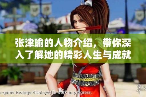 张津瑜的人物介绍，带你深入了解她的精彩人生与成就