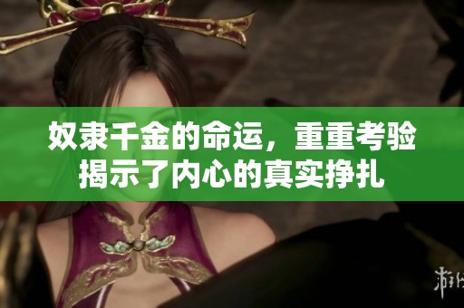 奴隶千金的命运，重重考验揭示了内心的真实挣扎