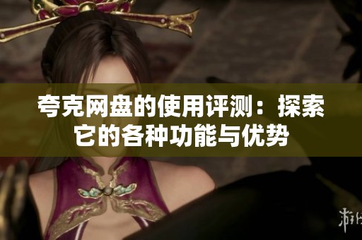 夸克网盘的使用评测：探索它的各种功能与优势