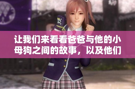 让我们来看看爸爸与他的小母狗之间的故事，以及他们的大女儿陈词。