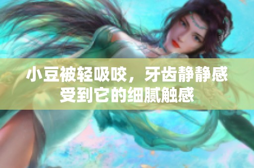 小豆被轻吸咬，牙齿静静感受到它的细腻触感