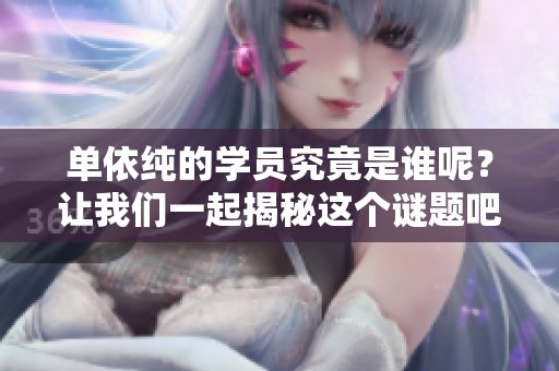 单依纯的学员究竟是谁呢？让我们一起揭秘这个谜题吧！