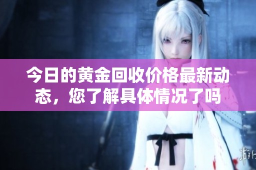 今日的黄金回收价格最新动态，您了解具体情况了吗