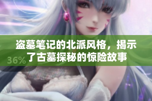 盗墓笔记的北派风格，揭示了古墓探秘的惊险故事