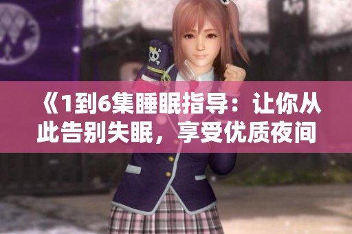 《1到6集睡眠指导：让你从此告别失眠，享受优质夜间休息》