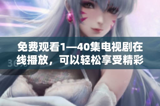 免费观看1—40集电视剧在线播放，可以轻松享受精彩剧情，无需任何付费。