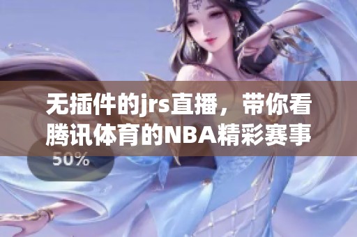 无插件的jrs直播，带你看腾讯**的NBA精彩赛事