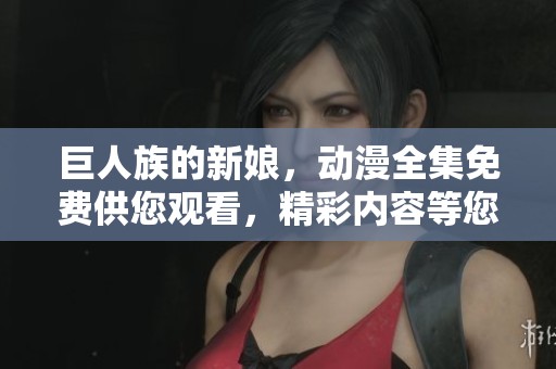 巨人族的新娘，动漫全集免费供您观看，精彩内容等您来探索！