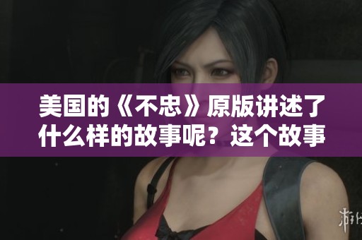 美国的《不忠》原版讲述了什么样的故事呢？这个故事带来了怎样的震撼体验？