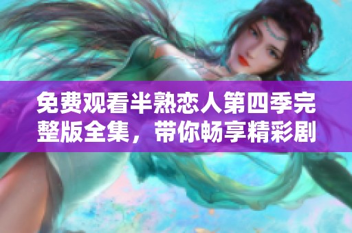 免费观看半熟恋人第四季完整版全集，带你畅享精彩剧情的每一刻。