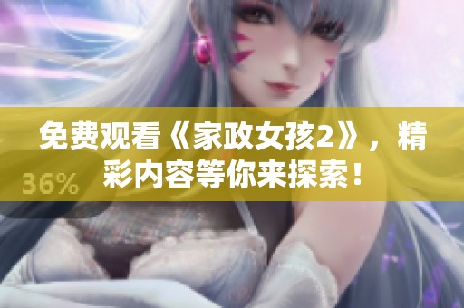 免费观看《家政女孩2》，精彩内容等你来探索！
