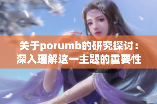 关于porumb的研究探讨：深入理解这一主题的重要性与应用价值