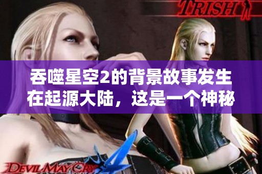 吞噬星空2的背景故事发生在起源大陆，这是一个神秘而广阔的宇宙。