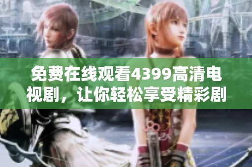 免费在线观看4399高清电视剧，让你轻松享受精彩剧情和无限乐趣