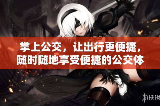 掌上公交，让出行更便捷，随时随地享受便捷的公交体验