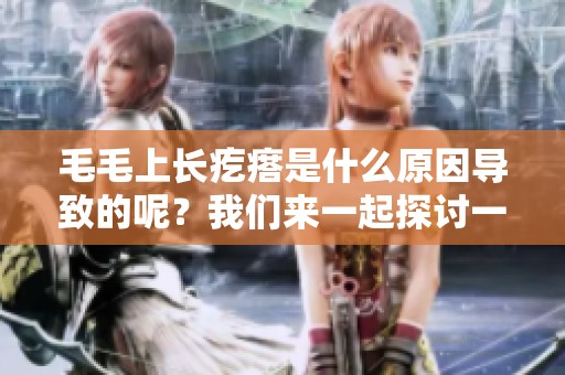毛毛上长疙瘩是什么原因导致的呢？我们来一起探讨一下这一问题。