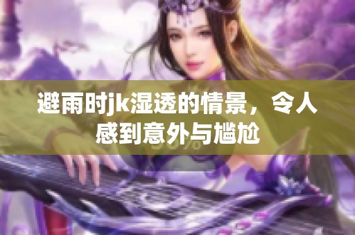 避雨时jk湿透的情景，令人感到意外与尴尬