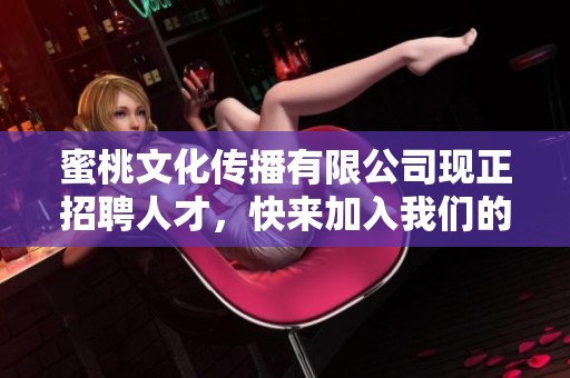 蜜桃文化传播有限公司现正招聘人才，快来加入我们的团队吧！