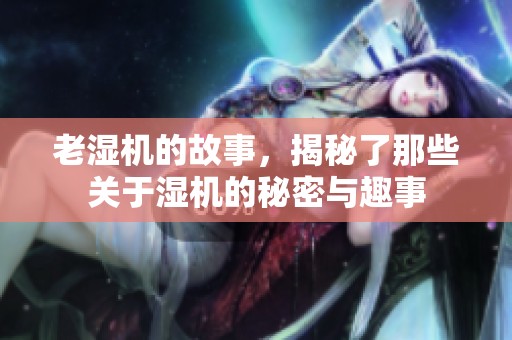 老湿机的故事，揭秘了那些关于湿机的秘密与趣事