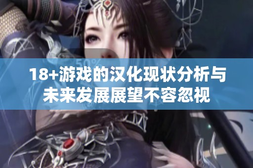 18+游戏的汉化现状分析与未来发展展望不容忽视