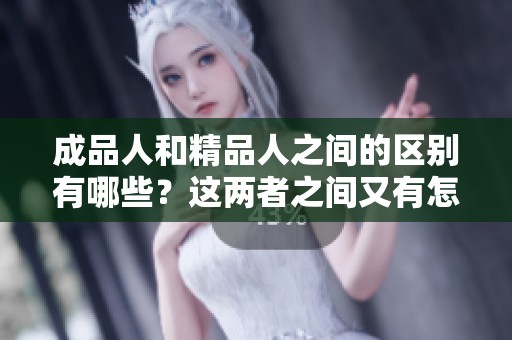 成品人和精品人之间的区别有哪些？这两者之间又有怎样的联系呢？