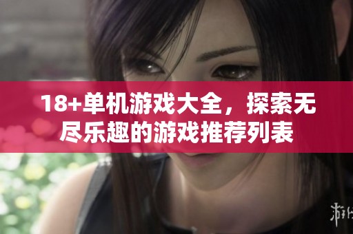 18+单机游戏大全，探索无尽乐趣的游戏推荐列表
