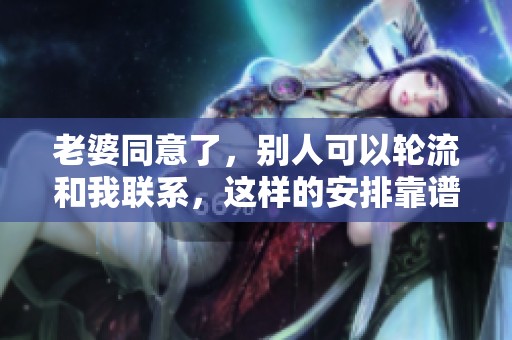 老婆同意了，别人可以轮流和我联系，这样的安排靠谱吗