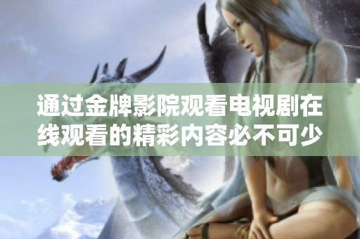 通过金牌影院观看电视剧在线观看的精彩内容必不可少