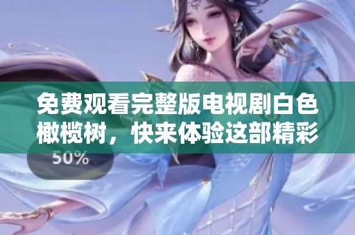 免费观看完整版电视剧白色橄榄树，快来体验这部精彩作品！