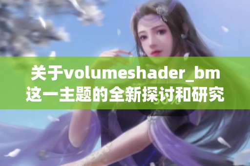 关于volumeshader_bm这一主题的全新探讨和研究内容分享