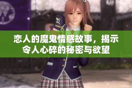 恋人的魔鬼情感故事，揭示令人心碎的秘密与欲望