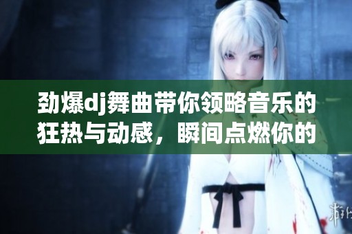 劲爆dj舞曲带你领略音乐的狂热与动感，瞬间点燃你的激情与活力