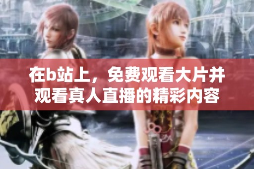 在b站上，免费观看大片并观看真人直播的精彩内容