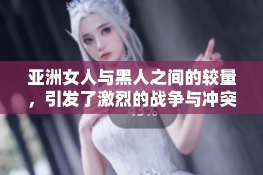 亚洲女人与黑人之间的较量，引发了激烈的战争与冲突。