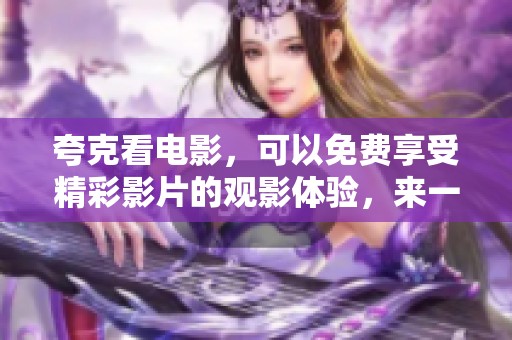 夸克看电影，可以免费享受精彩影片的观影体验，来一起感受吧！