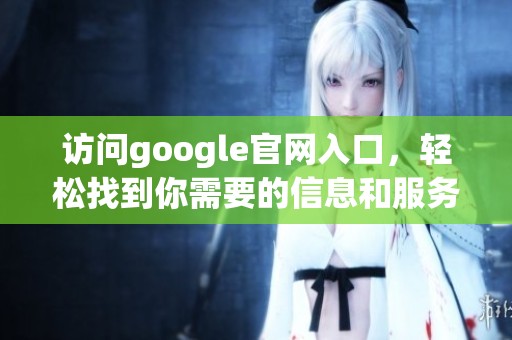 访问google官网入口，轻松找到你需要的信息和服务