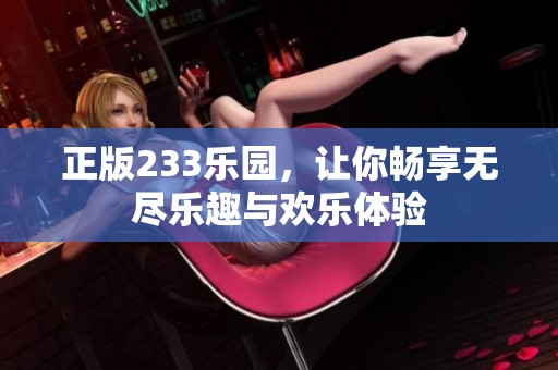 正版233乐园，让你畅享无尽乐趣与欢乐体验