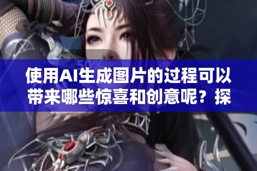 使用AI生成图片的过程可以带来哪些惊喜和创意呢？探索AI如何改变视觉艺术创作方式！