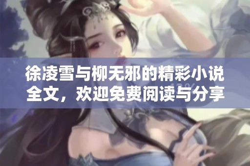 徐凌雪与柳无邪的精彩小说全文，欢迎免费阅读与分享其中的故事
