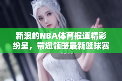 新浪的NBA**报道精彩纷呈，带您领略最新篮球赛事信息和动态。