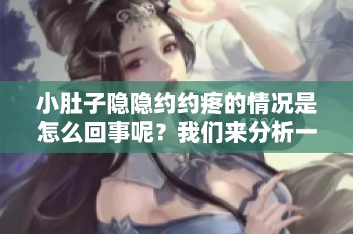 小肚子隐隐约约疼的情况是怎么回事呢？我们来分析一下原因与可能性。