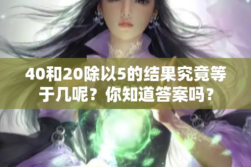 40和20除以5的结果究竟等于几呢？你知道答案吗？