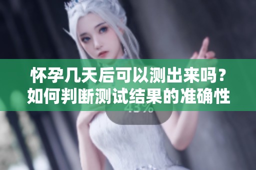 怀孕几天后可以测出来吗？如何判断测试结果的准确性呢？