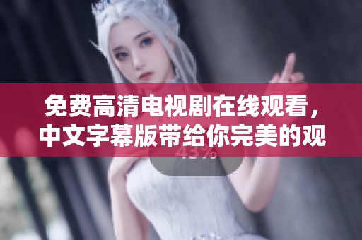 免费高清电视剧在线观看，中文字幕版带给你完美的观影体验