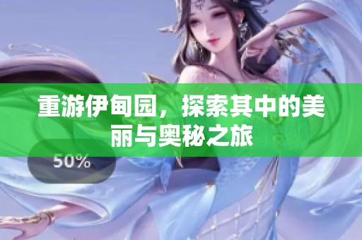 重游伊甸园，探索其中的美丽与奥秘之旅