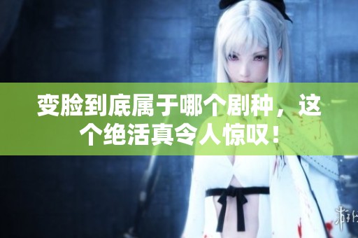 变脸到底属于哪个剧种，这个绝活真令人惊叹！