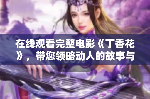 在线观看完整电影《**花》，带您领略动人的故事与情感旅程。