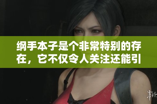 纲手本子是个非常特别的存在，它不仅令人关注还能引发热议。