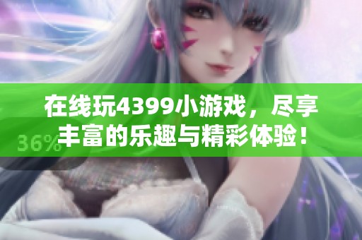 在线玩4399小游戏，尽享丰富的乐趣与精彩体验！