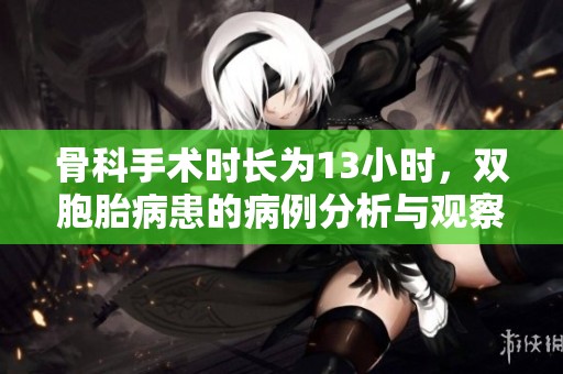 骨科手术时长为13小时，双胞胎病患的病例分析与观察